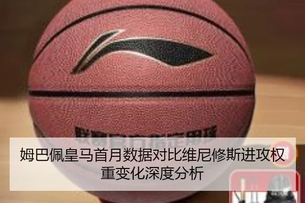 姆巴佩皇马首月数据对比维尼修斯进攻权重变化深度分析