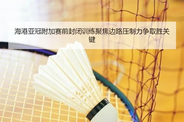 海港亚冠附加赛前封闭训练聚焦边路压制力争取胜关键
